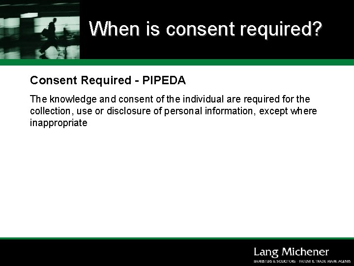 When is consent required? Consent Required - PIPEDA The knowledge and consent of the