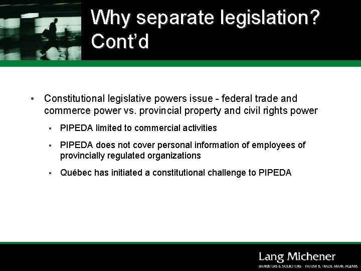 Why separate legislation? Cont’d • Constitutional legislative powers issue - federal trade and commerce