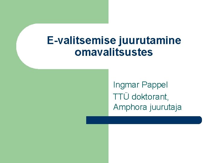 E-valitsemise juurutamine omavalitsustes Ingmar Pappel TTÜ doktorant, Amphora juurutaja 