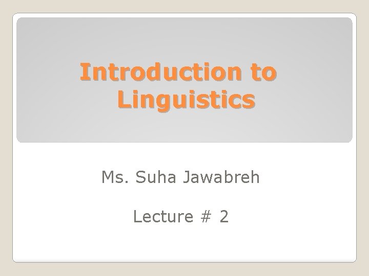 Introduction to Linguistics Ms. Suha Jawabreh Lecture # 2 