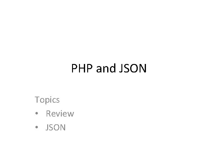 PHP and JSON Topics • Review • JSON 