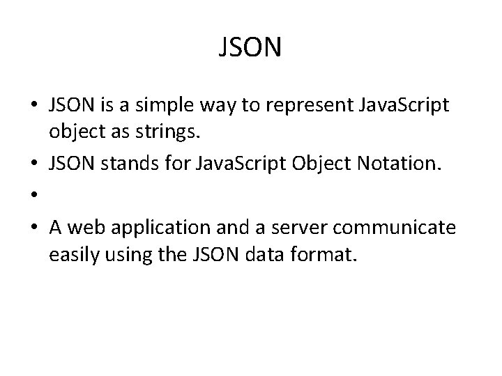 JSON • JSON is a simple way to represent Java. Script object as strings.