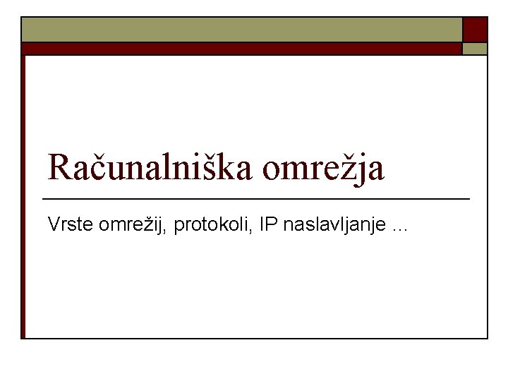 Računalniška omrežja Vrste omrežij, protokoli, IP naslavljanje … 