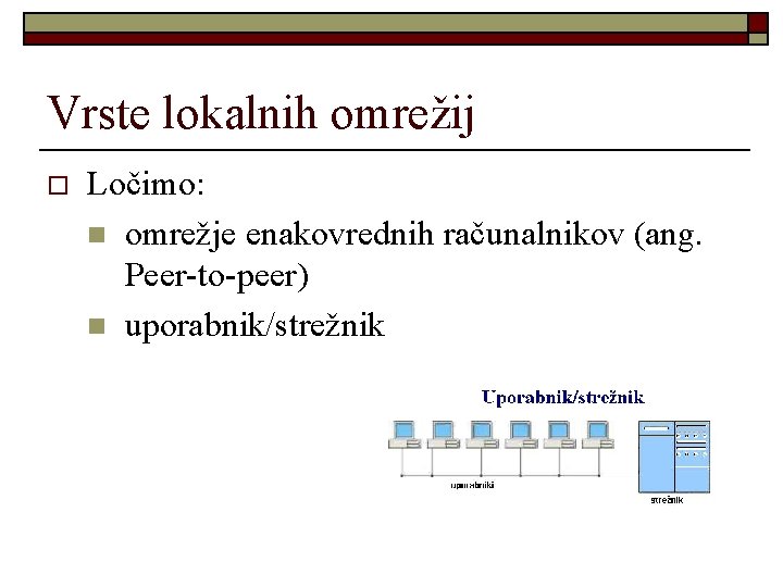 Vrste lokalnih omrežij o Ločimo: n omrežje enakovrednih računalnikov (ang. Peer-to-peer) n uporabnik/strežnik 