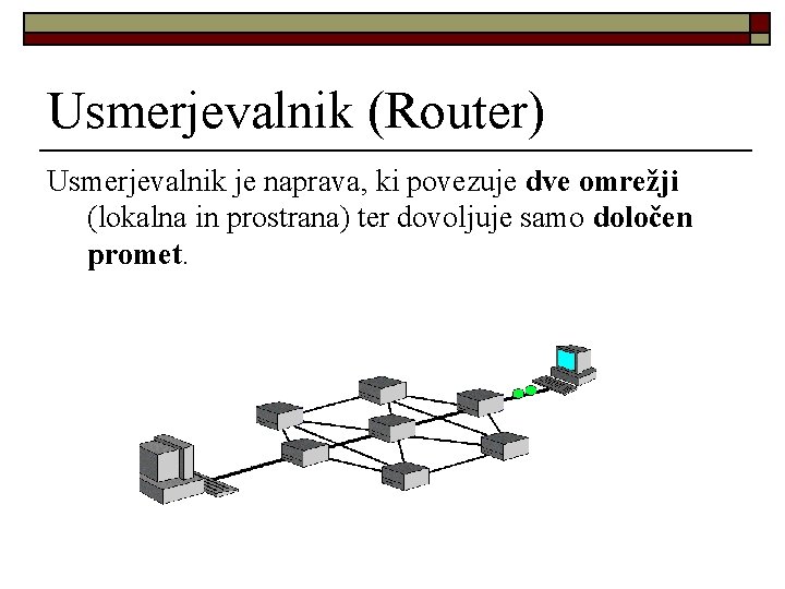Usmerjevalnik (Router) Usmerjevalnik je naprava, ki povezuje dve omrežji (lokalna in prostrana) ter dovoljuje