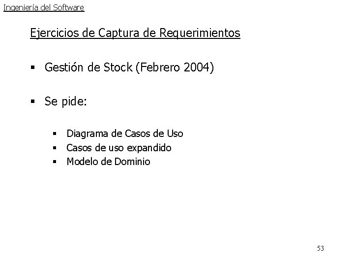Ingeniería del Software Ejercicios de Captura de Requerimientos § Gestión de Stock (Febrero 2004) Ingeniería del Software Ejercicios de Captura de Requerimientos § Gestión de Stock (Febrero 2004)