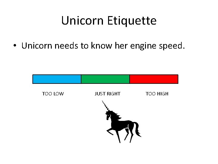 Unicorn Etiquette • Unicorn needs to know her engine speed. TOO LOW JUST RIGHT