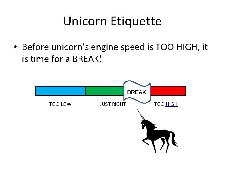 Unicorn Etiquette • Before unicorn’s engine speed is TOO HIGH, it is time for