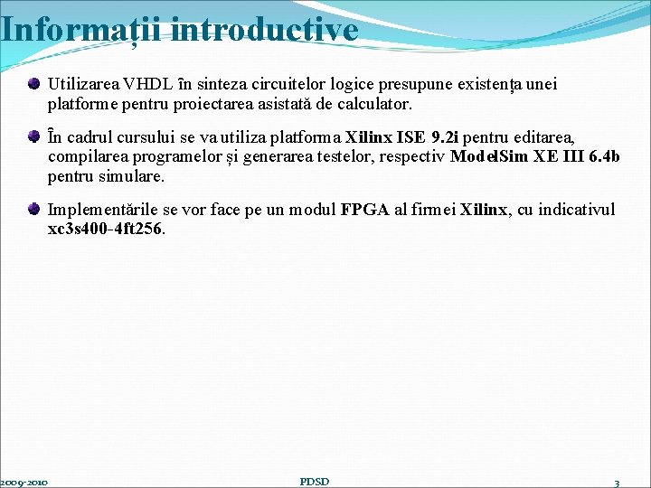 Informații introductive 2009 -2010 Utilizarea VHDL ȋn sinteza circuitelor logice presupune existența unei platforme