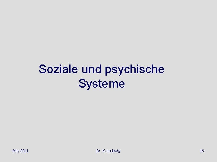 Soziale und psychische Systeme May 2011 Dr. K. Ludewig 16 