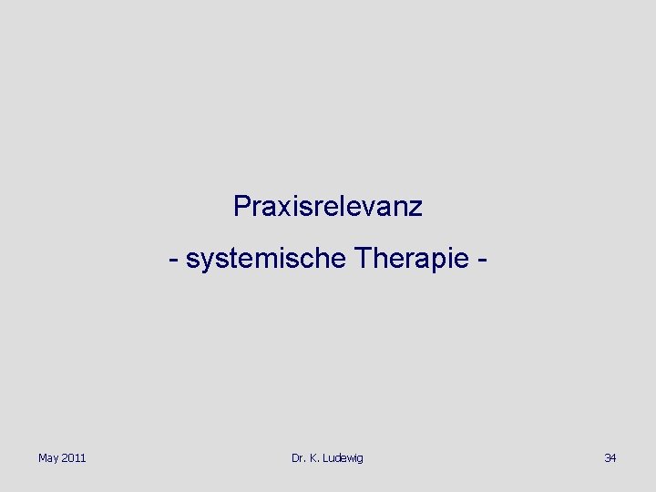 Praxisrelevanz - systemische Therapie - May 2011 Dr. K. Ludewig 34 