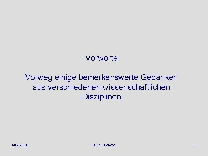 Vorworte Vorweg einige bemerkenswerte Gedanken aus verschiedenen wissenschaftlichen Disziplinen May 2011 Dr. K. Ludewig