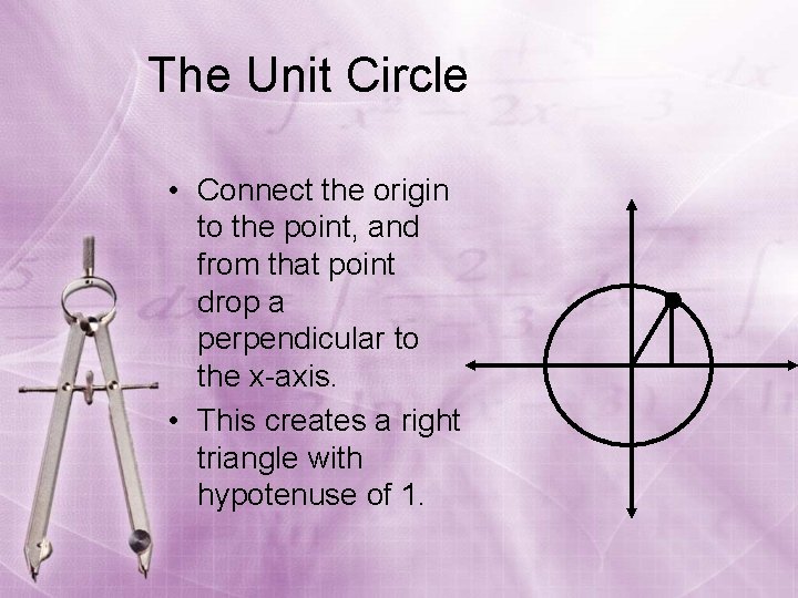 The Unit Circle • Connect the origin to the point, and from that point