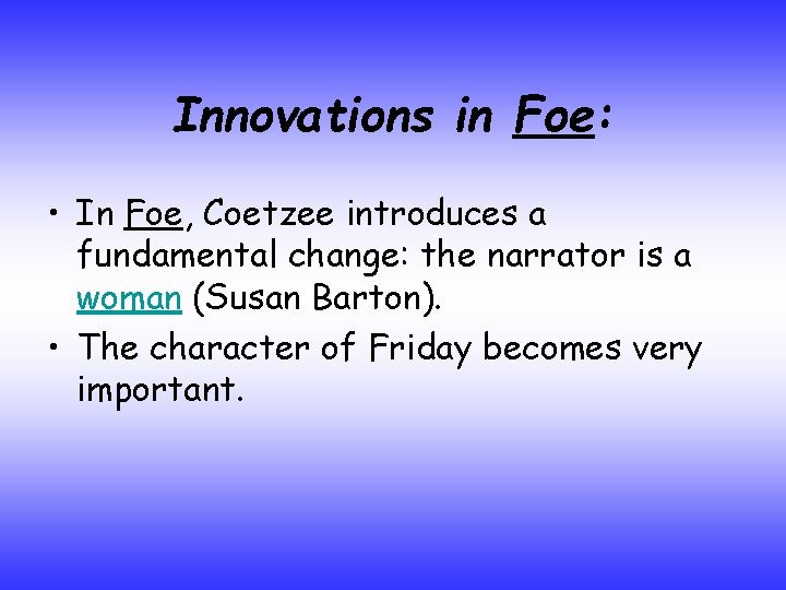 Innovations in Foe: • In Foe, Coetzee introduces a fundamental change: the narrator is