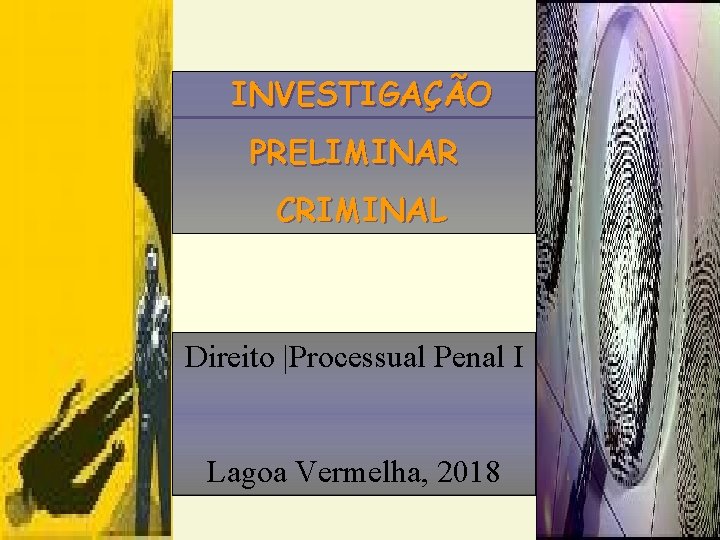 INVESTIGAÇÃO PRELIMINAR CRIMINAL Direito |Processual Penal I Lagoa Vermelha, 2018 