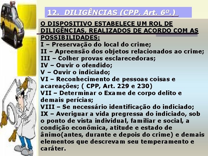 12. DILIGÊNCIAS (CPP, Art. 6º. ) O DISPOSITIVO ESTABELECE UM ROL DE DILIGÊNCIAS, REALIZADOS