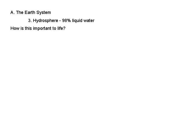 A. The Earth System 3. Hydrosphere - 98% liquid water How is this important
