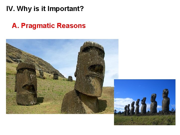 IV. Why is it Important? A. Pragmatic Reasons 