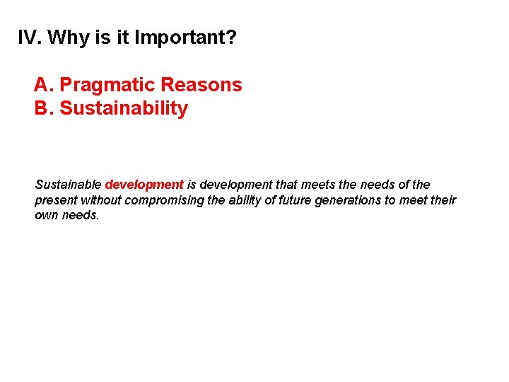 IV. Why is it Important? A. Pragmatic Reasons B. Sustainability Sustainable development is development