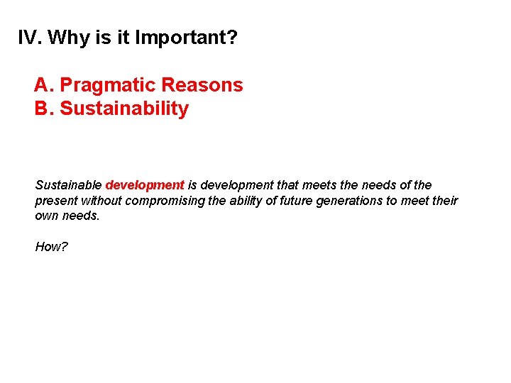 IV. Why is it Important? A. Pragmatic Reasons B. Sustainability Sustainable development is development