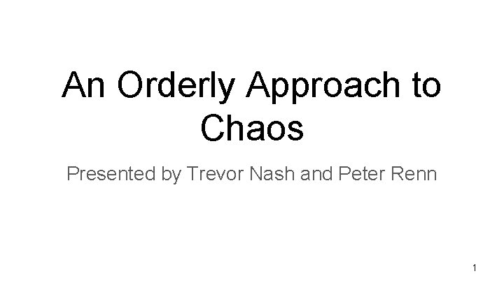 An Orderly Approach to Chaos Presented by Trevor Nash and Peter Renn 1 