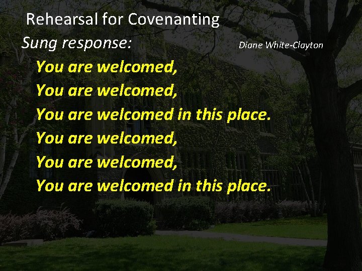  Rehearsal for Covenanting Sung response: Diane White-Clayton You are welcomed, You are welcomed