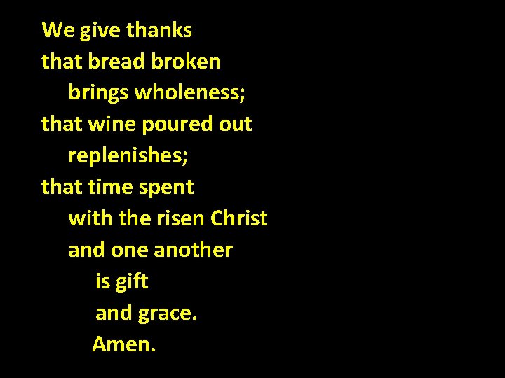 We give thanks that bread broken brings wholeness; that wine poured out replenishes; that