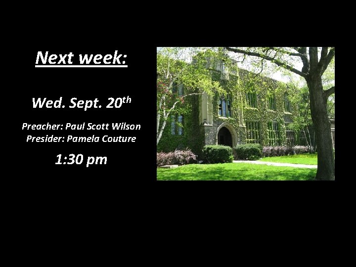 Next week: Wed. Sept. 20 th Preacher: Paul Scott Wilson Presider: Pamela Couture 1: