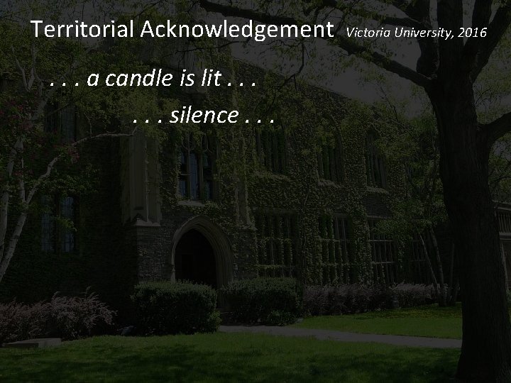 Territorial Acknowledgement Victoria University, 2016. . . a candle is lit. . . silence.