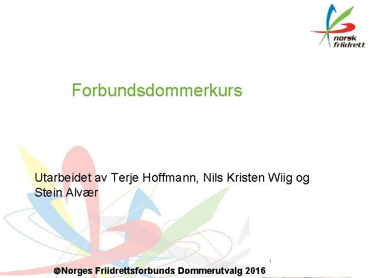 Forbundsdommerkurs Utarbeidet av Terje Hoffmann, Nils Kristen Wiig og Stein Alvær 1 Norges Friidrettsforbunds