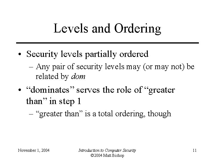 Levels and Ordering • Security levels partially ordered – Any pair of security levels