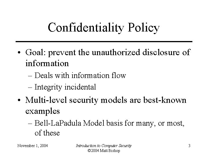 Confidentiality Policy • Goal: prevent the unauthorized disclosure of information – Deals with information