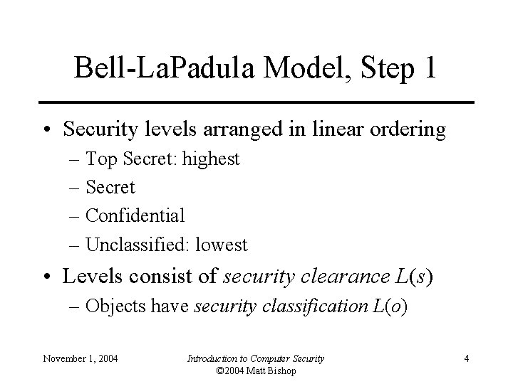 Bell-La. Padula Model, Step 1 • Security levels arranged in linear ordering – Top