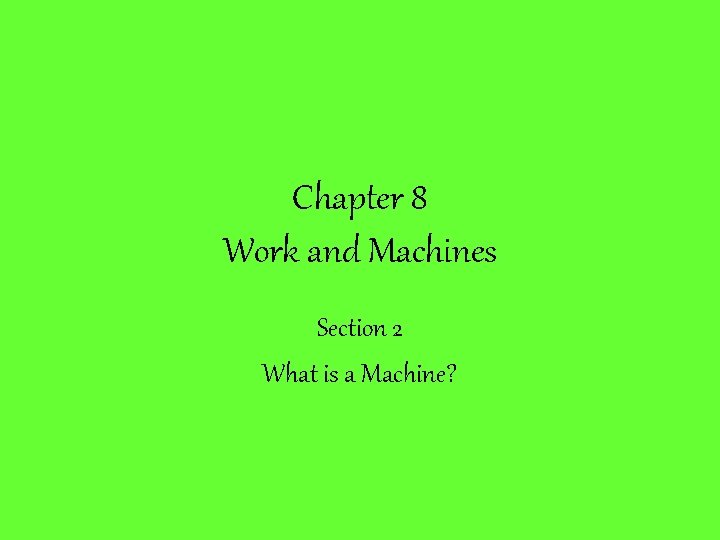 Chapter 8 Work and Machines Section 2 What is a Machine? Chapter 8 Work and Machines Section 2 What is a Machine?