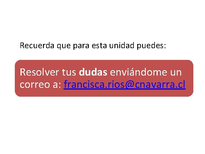 Recuerda que para esta unidad puedes: Resolver tus dudas enviándome un correo a: francisca.