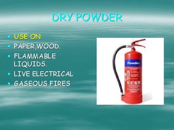 DRY POWDER USE ON PAPER, WOOD. FLAMMABLE LIQUIDS. § LIVE ELECTRICAL § GASEOUS FIRES