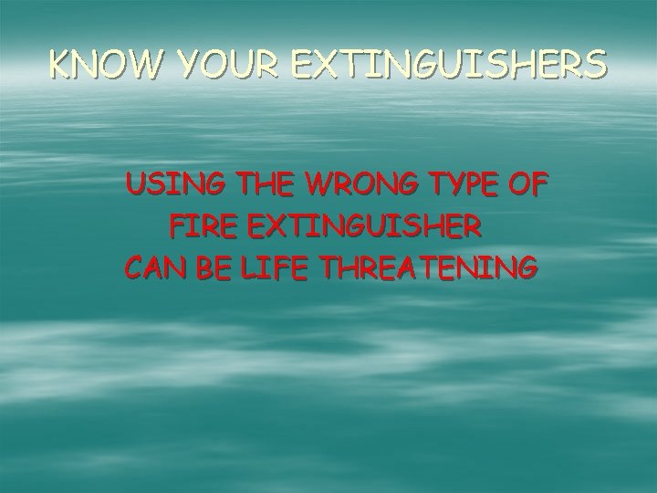 KNOW YOUR EXTINGUISHERS USING THE WRONG TYPE OF FIRE EXTINGUISHER CAN BE LIFE THREATENING