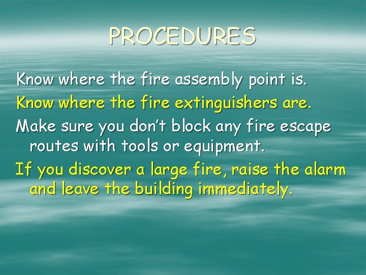 PROCEDURES Know where the fire assembly point is. Know where the fire extinguishers are.