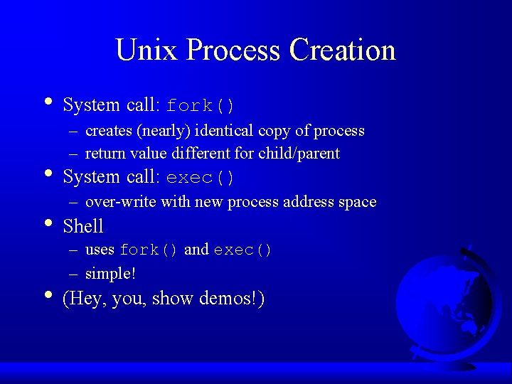 Unix Process Creation • System call: fork() – creates (nearly) identical copy of process