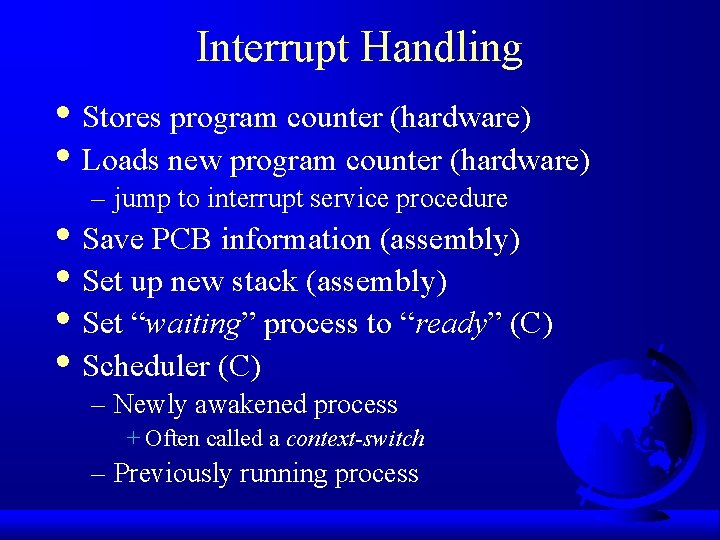 Interrupt Handling • Stores program counter (hardware) • Loads new program counter (hardware) –