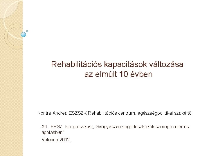 Rehabilitációs kapacitások változása az elmúlt 10 évben Kontra Andrea ESZSZK Rehabilitációs centrum, egészségpolitikai szakértő