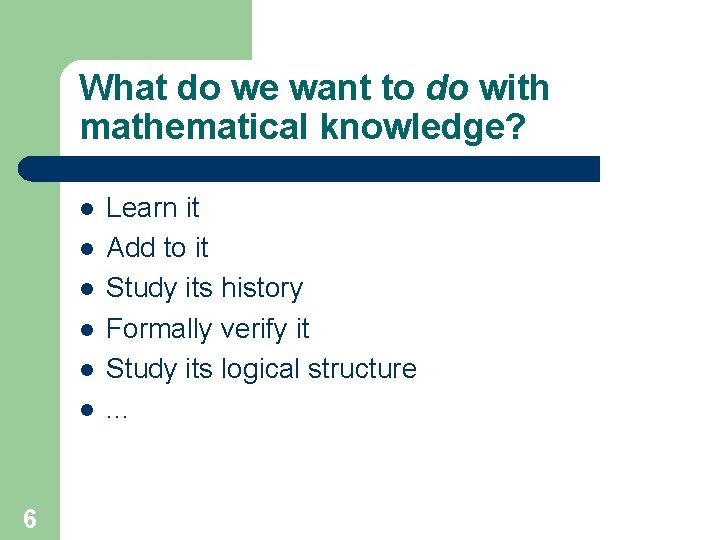 What do we want to do with mathematical knowledge? l l l 6 Learn