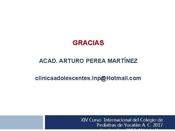 GRACIAS ACAD. ARTURO PEREA MARTÍNEZ clinicaadolescentes. inp@Hotmail. com XIV Curso Internacional del Colegio de