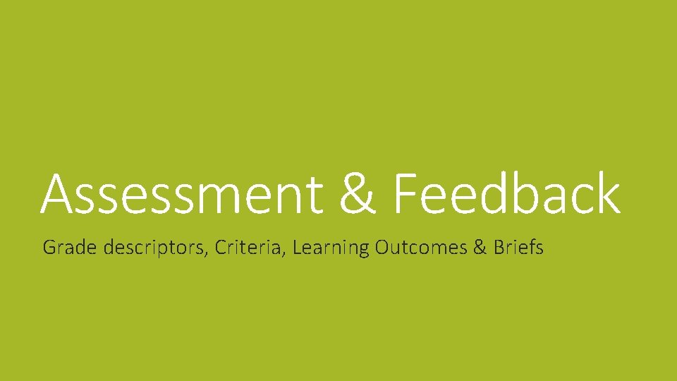 Assessment & Feedback Grade descriptors, Criteria, Learning Outcomes & Briefs 