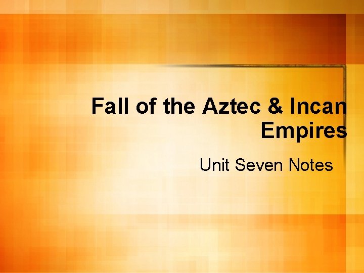 Fall of the Aztec & Incan Empires Unit Seven Notes 