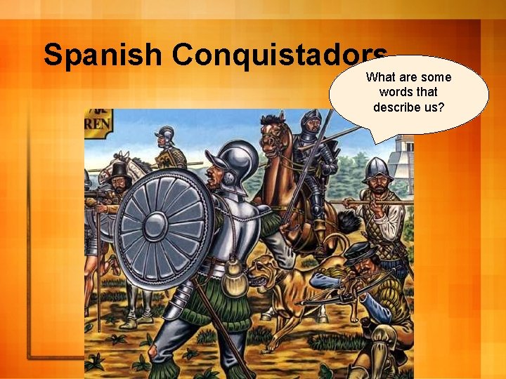 Spanish Conquistadors What are some words that describe us? 