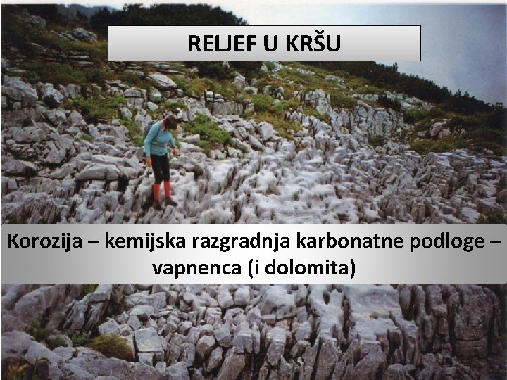 RELJEF U KRŠU Korozija – kemijska razgradnja karbonatne podloge – vapnenca (i dolomita) 