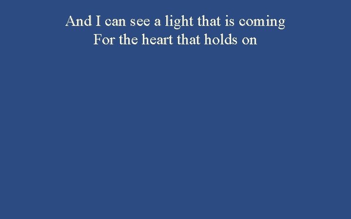 And I can see a light that is coming For the heart that holds