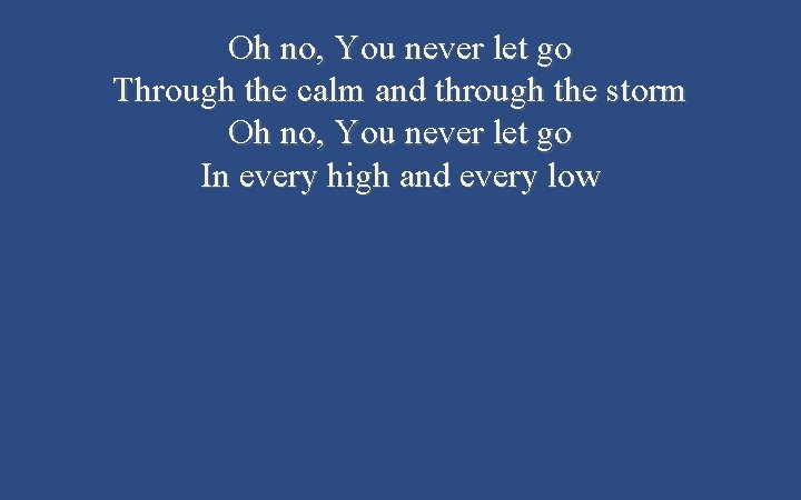 Oh no, You never let go Through the calm and through the storm Oh