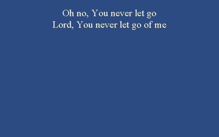 Oh no, You never let go Lord, You never let go of me 